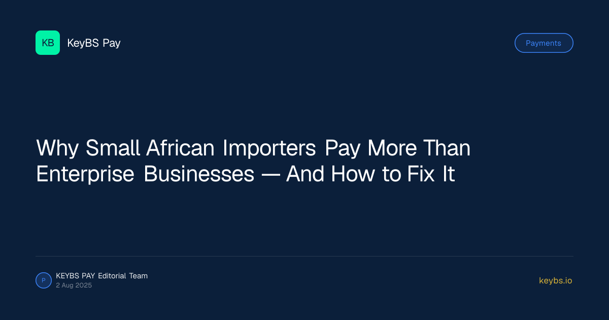 Why Small African Importers Pay More Than Enterprise Businesses — And How to Fix It — KeyBS Pay